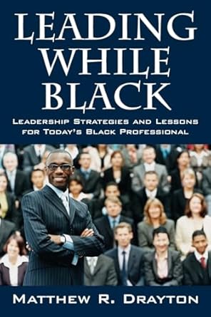 leading while black leadership strategies and lessons for todays black professional 1st edition matthew r