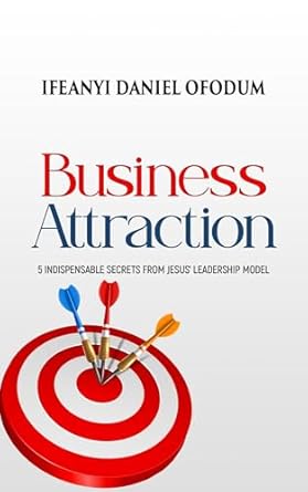 business attraction 5 indispensable secrets from jesus leadership model 1st edition ifeanyi daniel ofodum
