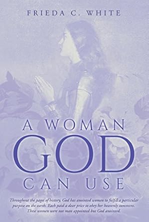 a woman god can use these women wer not man appointed but god anointed 1st edition frieda c white b00lsehbqs