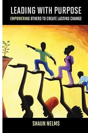 leading with purpose empowering others to create lasting change 1st edition dr shaun nelms b0cfchktf7,