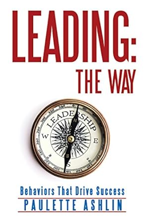 leading the way behaviors that drive success the way behaviors that drive success 1st edition paulette ashlin