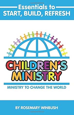 essentials to start build refresh childrens ministry ministry to change the world 1st edition mrs rosemary