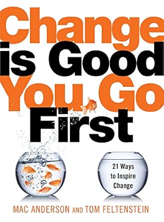 change is good you go first 21 ways to inspire change 1st edition mac anderson ,tom feltenstein b016ygio1u