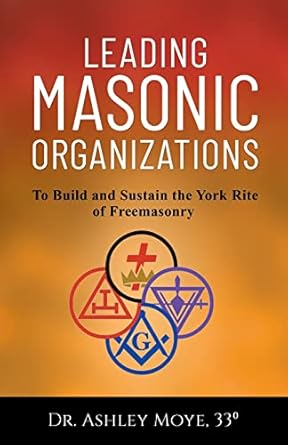 leading masonic organizations to build and sustain the york rite of freemasonry 1st edition ashley moye