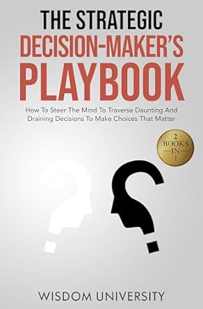 the strategic decision makers playbook how to steer the mind to traverse daunting and draining decisions to