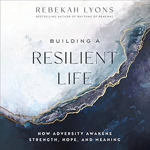 building a resilient life how adversity awakens strength hope and meaning 1st edition rebekah lyons