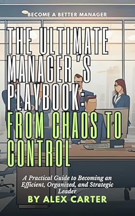 the ultimate managers playbook from chaos to control a practical guide to becoming an efficient organized and