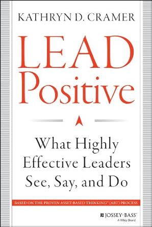 lead positive what highly effective leaders see say and do 1st edition kathryn d cramer b00ie7x0h6