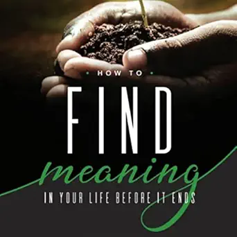 how to find meaning in your life before it ends resources on faith sickness grief and doubt book 2 1st