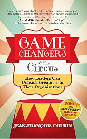 game changers at the circus how leaders can unleash greatness in their organizations 1st edition jean