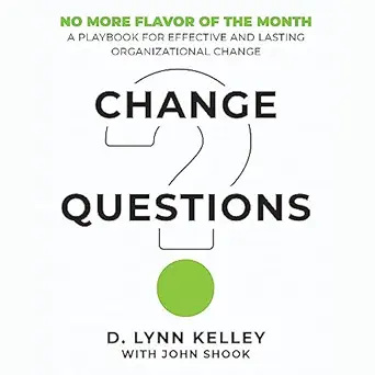 change questions a playbook for effective and lasting organizational change 1st edition d lynn kelley ,john y