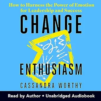 change enthusiasm how to harness the power of emotion for leadership and success 1st edition cassandra worthy