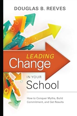 leading change in your school how to conquer myths build commitment and get results 1st edition douglas b
