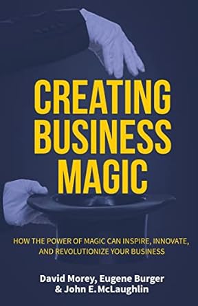 creating business magic how the power of magic can inspire innovate and revolutionize your business 1st