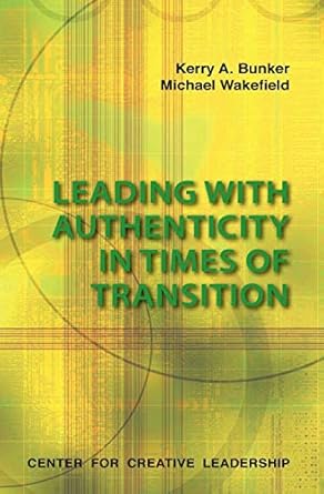 leading with authenticity in times of transition 61651st edition kerry a bunker ,michael wakefield