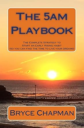 the 5am playbook the complete strategy to start an early rising habit 1st edition mr bryce john chapman