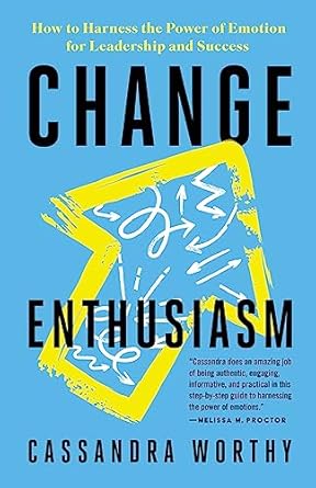 change enthusiasm how to harness the power of emotion for leadership and success 1st edition cassandra worthy