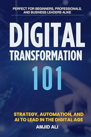 digital transformation 101 strategy automation and ai to lead in the digital age 1st edition mr amjid ali