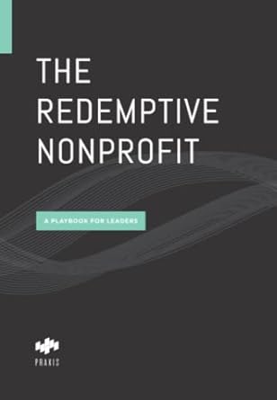 the redemptive nonprofit a playbook for leaders 1st edition praxis 0578496410, 978-0578496412