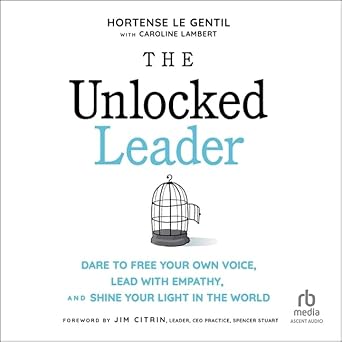 the unlocked leader dare to free your own voice lead with empathy and shine your light in the world