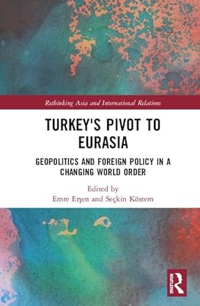 turkeys pivot to eurasia geopolitics and foreign policy in a changing world order 1st edition emre ersen
