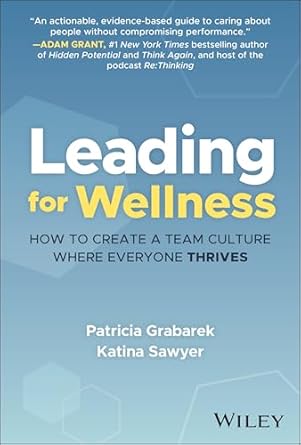 leading for wellness how to create a team culture where everyone thrives 1st edition patricia grabarek