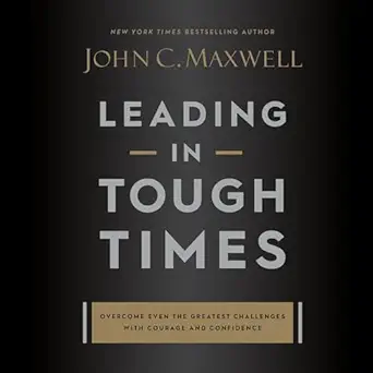 leading in tough times overcome even the greatest challenges with courage and confidence 1st edition john c