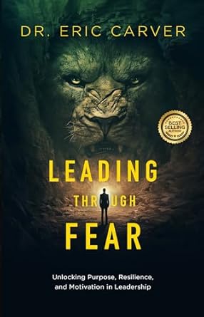 leading through fear unlocking purpose resilience and motivation in leadership 1st edition eric carver