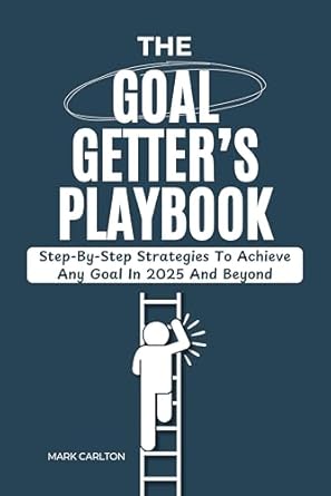 the goal getters playbook step by step strategies to achieve any goal in 2025 and beyond time management and