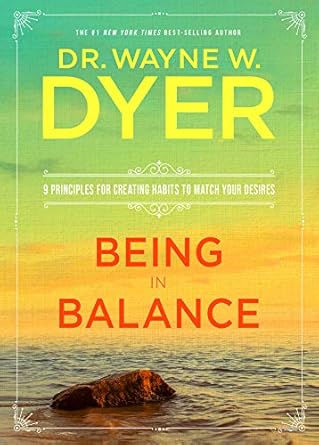 being in balance 9 principles for creating habits to match your desires 1st edition wayne w dyer b01d3vnucw