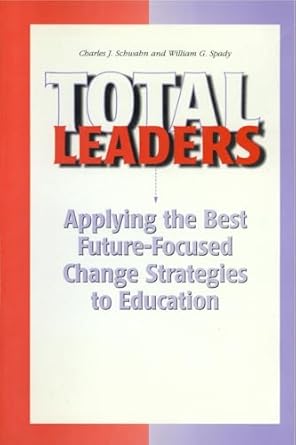 total leaders applying the best future focused change strategies to education 1st edition chuck j schwahn