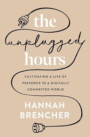 the unplugged hours cultivating a life of presence in a digitally connected world 1st edition hannah brencher