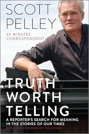 truth worth telling a reporters search for meaning in the stories of our times reissue edition scott pelley