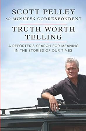 truth worth telling a reporters search for meaning in the stories of our times original edition scott pelley