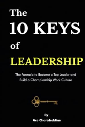 the 10 keys of leadership the formula to become a top leader and build a championship work culture 1st