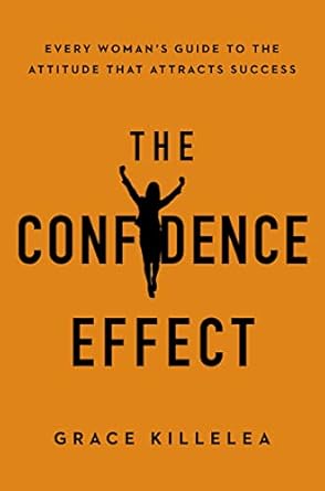 the confidence effect every womans guide to the attitude that attracts success 1st edition grace killelea