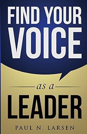 find your voice as a leader by paul n larsen 1st edition paul n larsen b01n6ksike