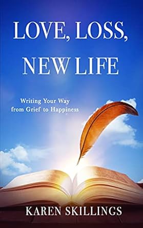 love loss new life writing your way from grief to happiness 1st edition karen skillings b097s5dc2c