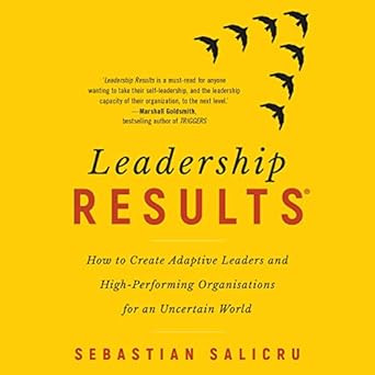 leadership results how to create adaptive leaders and high performing organisations for an uncertain world