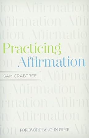 practicing affirmation god centered praise of those who are not god 1st edition sam crabtree ,john piper