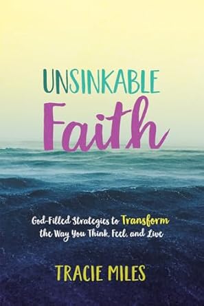 unsinkable faith god filled strategies to transform the way you think feel and live 1st edition tracie miles