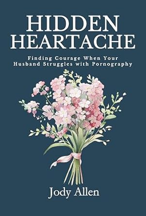 hidden heartache finding courage when your husband struggles with pornography 1st edition jody allen