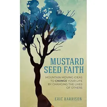 mustard seed faith mountain moving ideas to change your life by changing the lives of others 1st edition eric