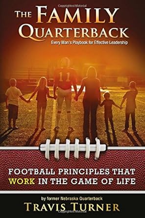 the family quarterback every mans playbook for effective leadership 1st edition travis turner 0990762904,