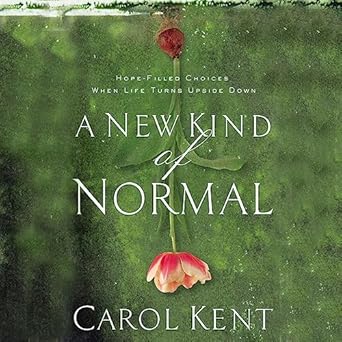 a new kind of normal hope filled choices when life turns upside down unabridged edition carol kent