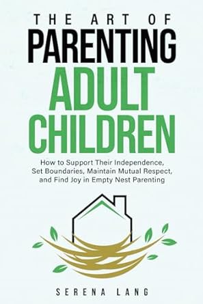 the art of parenting adult children how to support their independence set boundaries maintain mutual respect