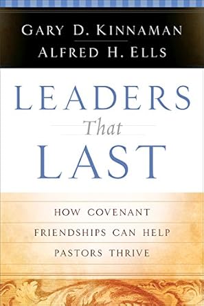 leaders that last how covenant friendships can help pastors thrive 1st edition gary d kinnaman ,alfred h ells