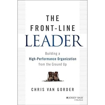 the front line leader building a high performance organization from the ground up 1st edition chris van