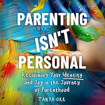 parenting isnt personal reclaiming your identity and joy in the journey of parenthood 1st edition tanya orr