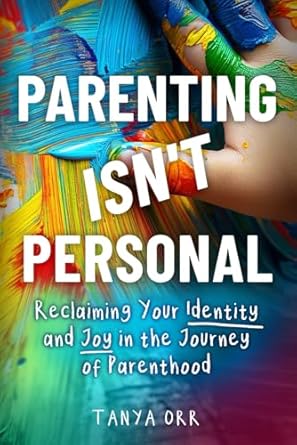 parenting isnt personal reclaiming your identity and joy in the journey of parenthood 1st edition tanya orr